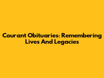 Courant Obituaries: Remembering Lives And Legacies