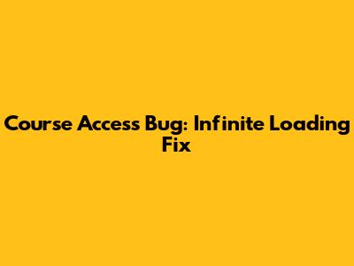 Course Access Bug: Infinite Loading Fix