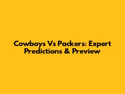 Cowboys Vs Packers: Expert Predictions & Preview