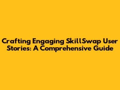 Crafting Engaging SkillSwap User Stories: A Comprehensive Guide