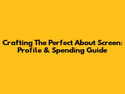Crafting The Perfect About Screen: Profile & Spending Guide