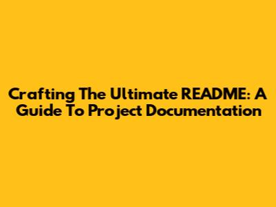 Crafting The Ultimate README: A Guide To Project Documentation