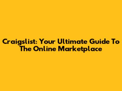 Craigslist: Your Ultimate Guide To The Online Marketplace