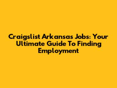 Craigslist Arkansas Jobs: Your Ultimate Guide To Finding Employment