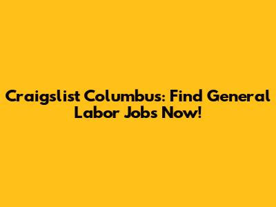 Craigslist Columbus: Find General Labor Jobs Now!