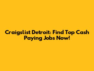 Craigslist Detroit: Find Top Cash Paying Jobs Now!