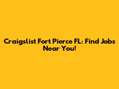 Craigslist Fort Pierce FL: Find Jobs Near You!