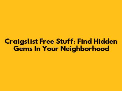 Craigslist Free Stuff: Find Hidden Gems In Your Neighborhood