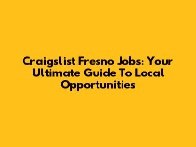Craigslist Fresno Jobs: Your Ultimate Guide To Local Opportunities
