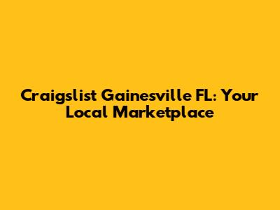 Craigslist Gainesville FL: Your Local Marketplace