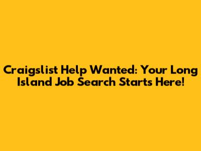 Craigslist Help Wanted: Your Long Island Job Search Starts Here!