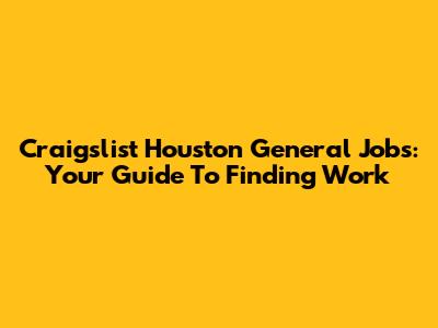 Craigslist Houston General Jobs: Your Guide To Finding Work