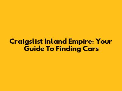Craigslist Inland Empire: Your Guide To Finding Cars