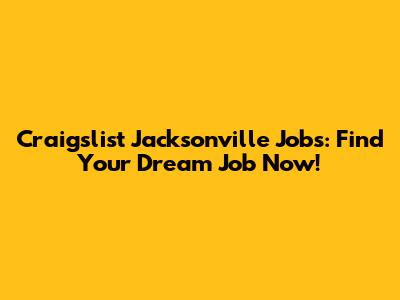 Craigslist Jacksonville Jobs: Find Your Dream Job Now!