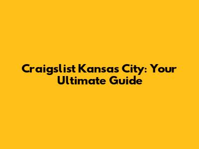 Craigslist Kansas City: Your Ultimate Guide