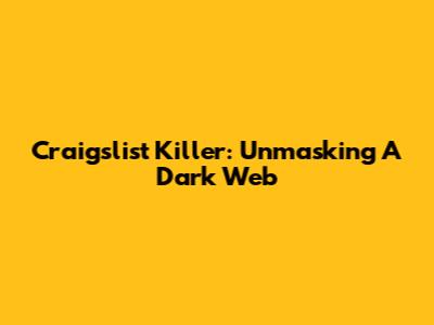 Craigslist Killer: Unmasking A Dark Web