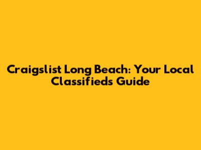 Craigslist Long Beach: Your Local Classifieds Guide