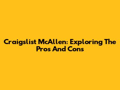 Craigslist McAllen: Exploring The Pros And Cons