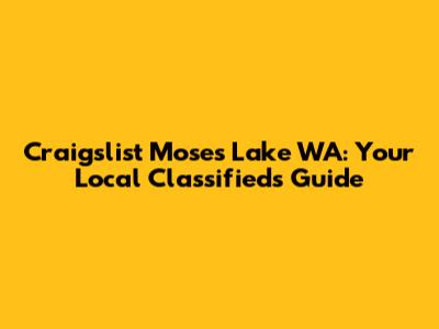 Craigslist Moses Lake WA: Your Local Classifieds Guide