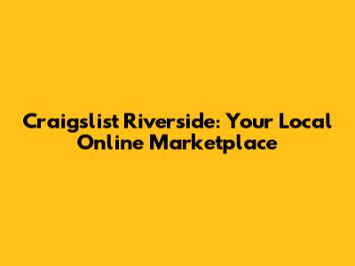 Craigslist Riverside: Your Local Online Marketplace