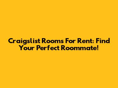 Craigslist Rooms For Rent: Find Your Perfect Roommate!