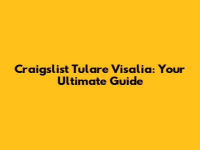 Craigslist Tulare Visalia: Your Ultimate Guide