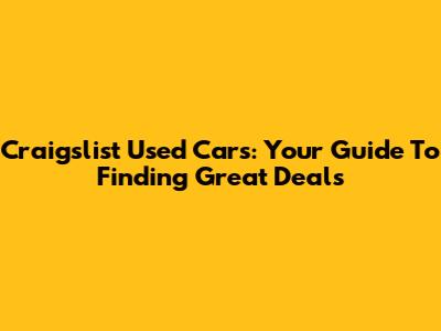 Craigslist Used Cars: Your Guide To Finding Great Deals