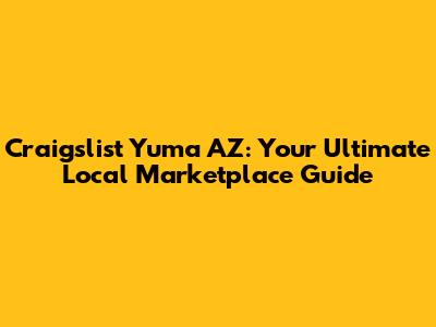 Craigslist Yuma AZ: Your Ultimate Local Marketplace Guide