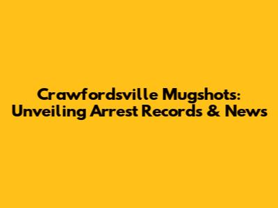 Crawfordsville Mugshots: Unveiling Arrest Records & News