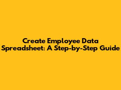 Create Employee Data Spreadsheet: A Step-by-Step Guide