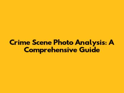 Crime Scene Photo Analysis: A Comprehensive Guide