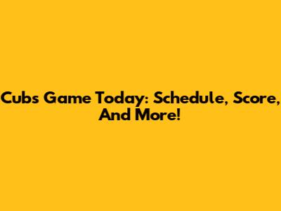 Cubs Game Today: Schedule, Score, And More!