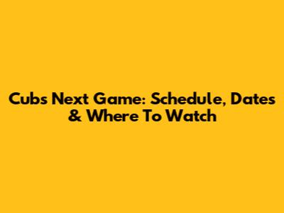 Cubs Next Game: Schedule, Dates & Where To Watch