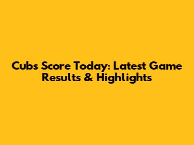 Cubs Score Today: Latest Game Results & Highlights