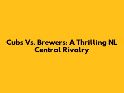 Cubs Vs. Brewers: A Thrilling NL Central Rivalry