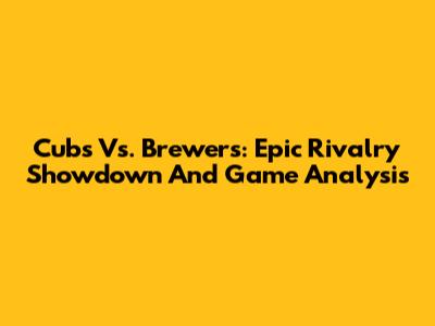 Cubs Vs. Brewers: Epic Rivalry Showdown And Game Analysis