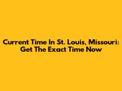 Current Time In St. Louis, Missouri: Get The Exact Time Now