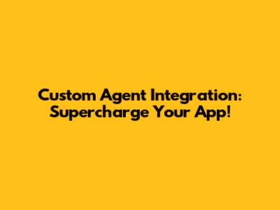 Custom Agent Integration: Supercharge Your App!