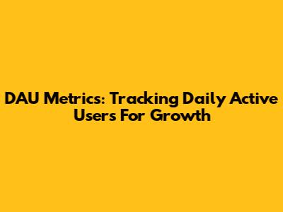 DAU Metrics: Tracking Daily Active Users For Growth