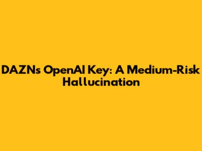 DAZN's OpenAI Key: A Medium-Risk Hallucination