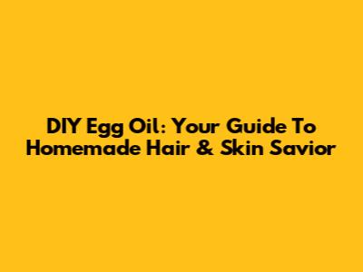 DIY Egg Oil: Your Guide To Homemade Hair & Skin Savior