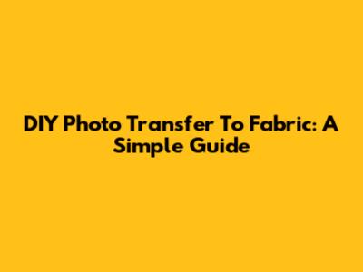 DIY Photo Transfer To Fabric: A Simple Guide