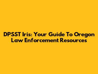 DPSST Iris: Your Guide To Oregon Law Enforcement Resources