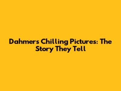 Dahmer's Chilling Pictures: The Story They Tell