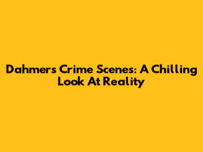 Dahmer's Crime Scenes: A Chilling Look At Reality