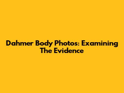 Dahmer Body Photos: Examining The Evidence