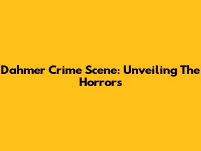 Dahmer Crime Scene: Unveiling The Horrors