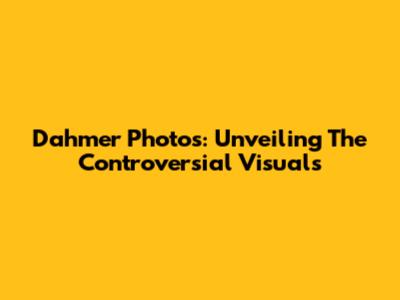 Dahmer Photos: Unveiling The Controversial Visuals