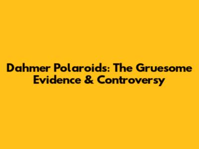 Dahmer Polaroids: The Gruesome Evidence & Controversy