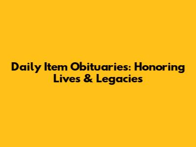 Daily Item Obituaries: Honoring Lives & Legacies